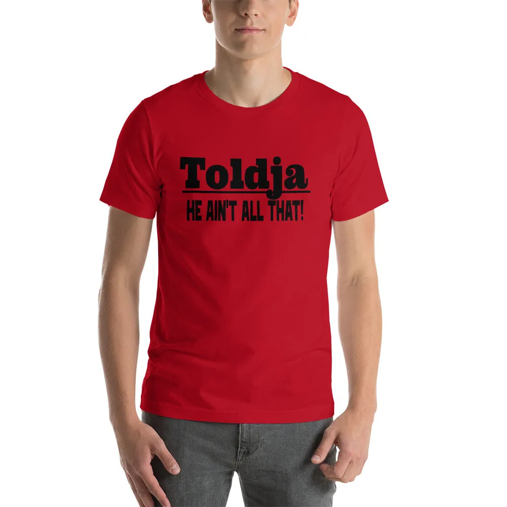 Toldja He Aint All That T-Shirt