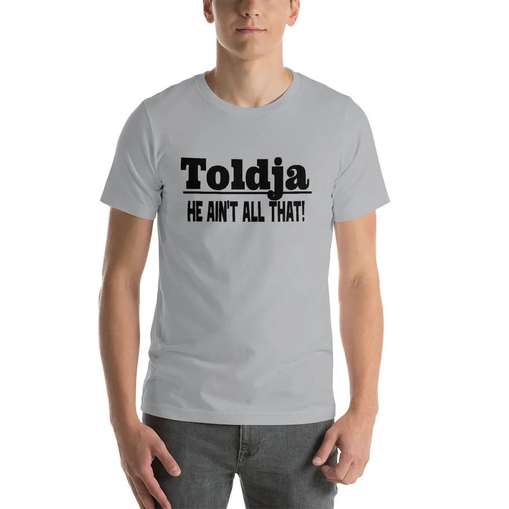 Toldja He Aint All That T-Shirt