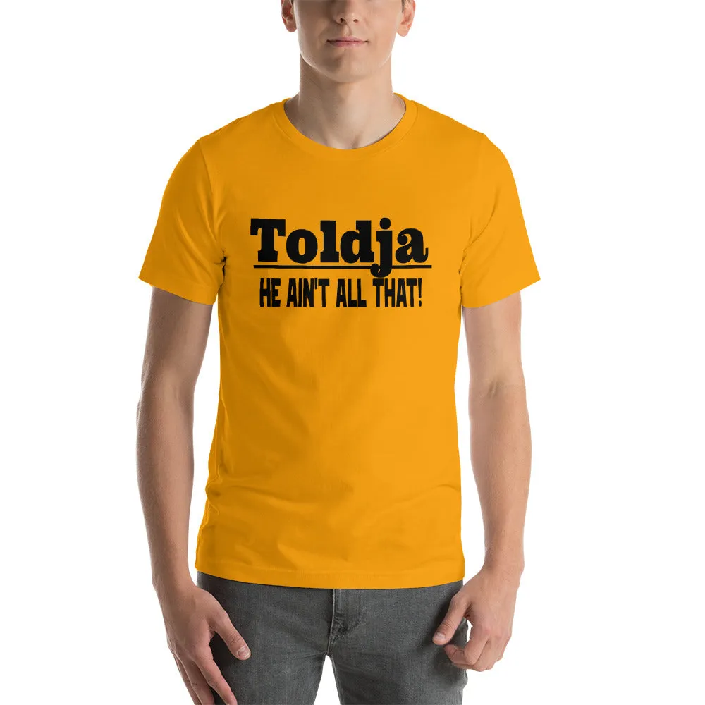Toldja He Aint All That T-Shirt